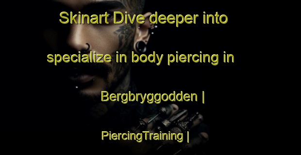 Skinart Dive deeper into specialize in body piercing in Bergbryggodden | PiercingTraining | PiercingClasses | SkinartTraining-Norway